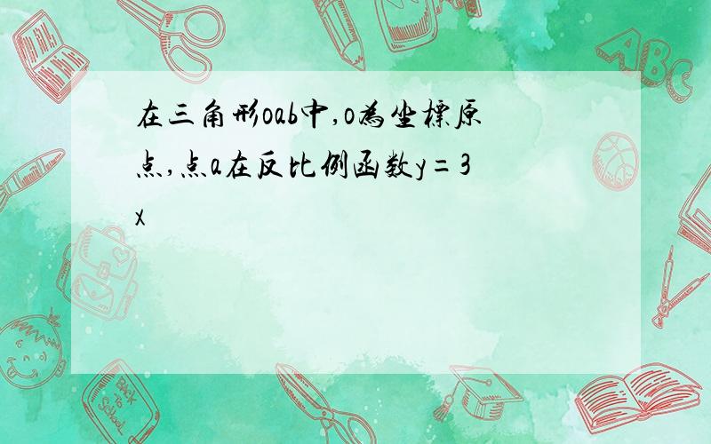 在三角形oab中,o为坐标原点,点a在反比例函数y=3 x