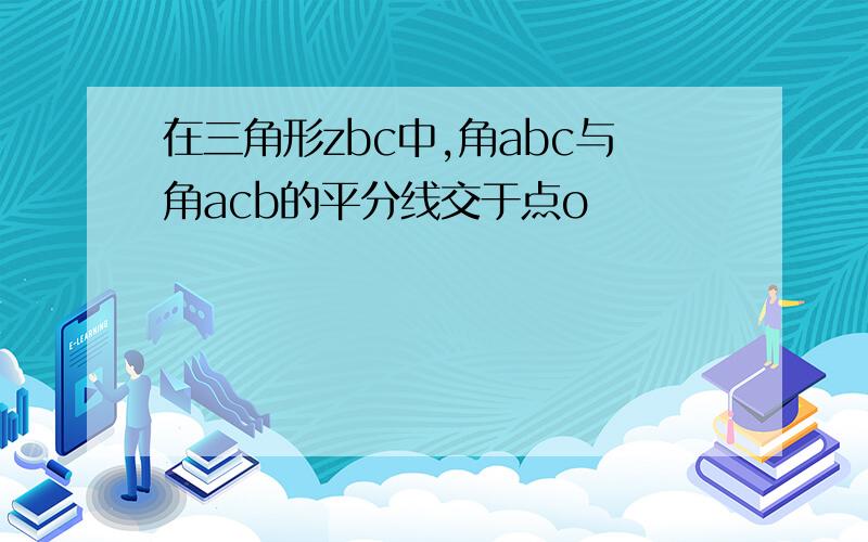 在三角形zbc中,角abc与角acb的平分线交于点o