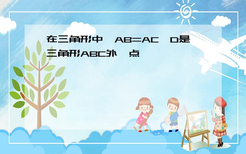 在三角形中,AB=AC,D是三角形ABC外一点