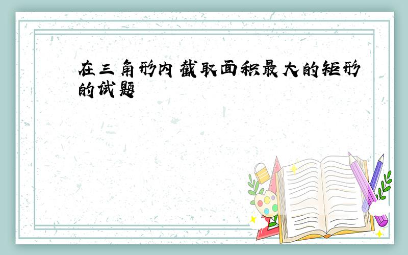 在三角形内截取面积最大的矩形的试题