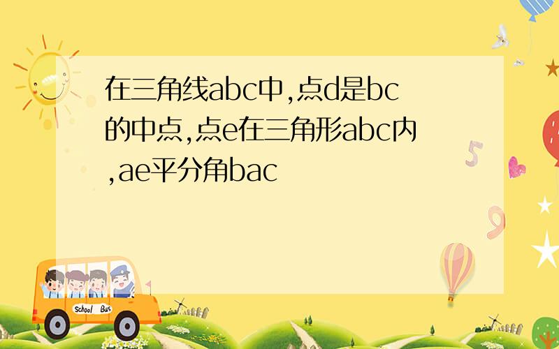 在三角线abc中,点d是bc的中点,点e在三角形abc内,ae平分角bac