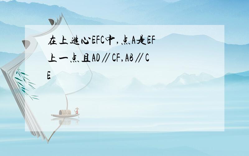 在上进心EFC中,点A是EF上一点且AD∥CF,AB∥CE