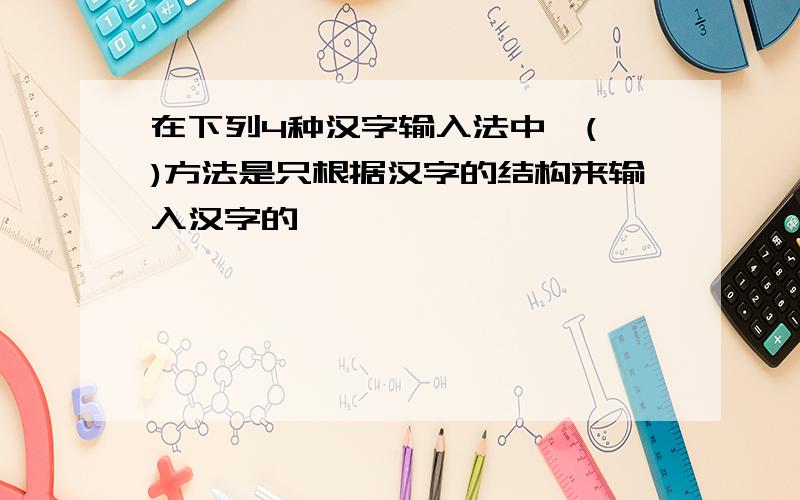 在下列4种汉字输入法中,( )方法是只根据汉字的结构来输入汉字的