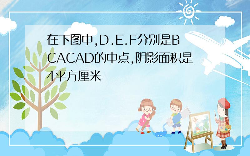 在下图中,D.E.F分别是BCACAD的中点,阴影面积是4平方厘米