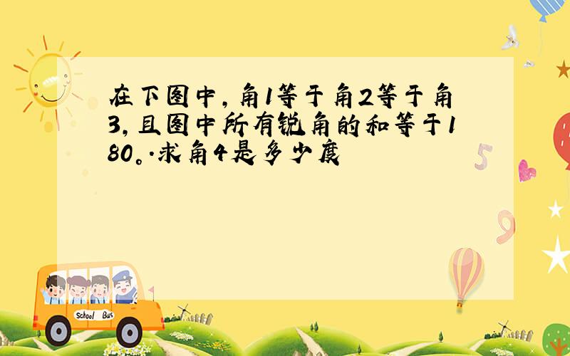 在下图中,角1等于角2等于角3,且图中所有锐角的和等于180°.求角4是多少度