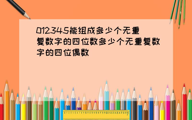 012345能组成多少个无重复数字的四位数多少个无重复数字的四位偶数