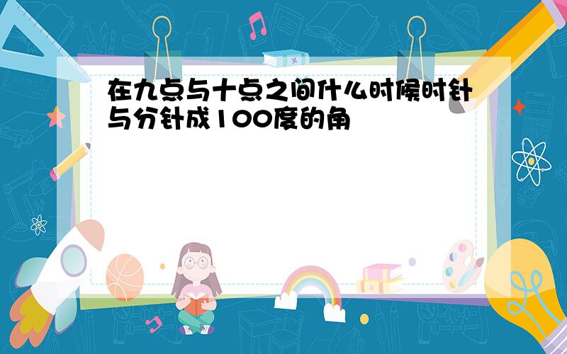 在九点与十点之间什么时候时针与分针成100度的角