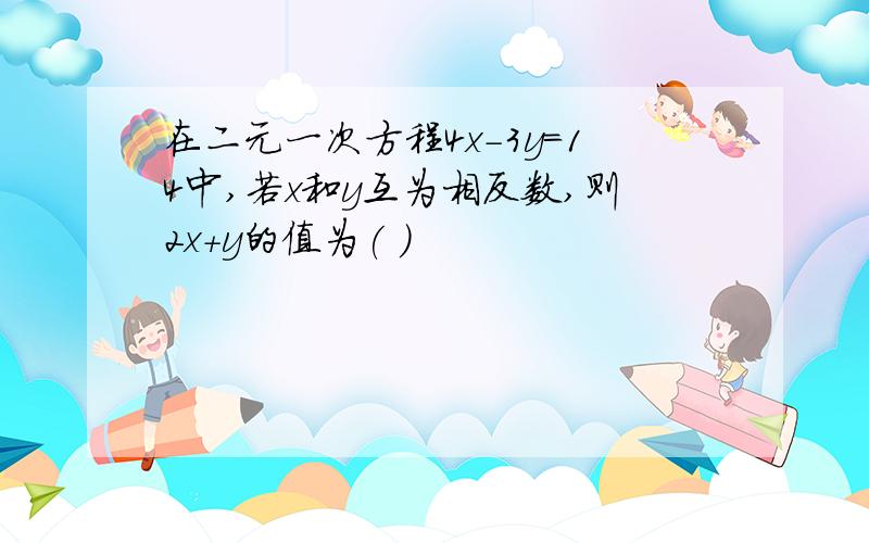 在二元一次方程4x-3y＝14中,若x和y互为相反数,则2x+y的值为( )