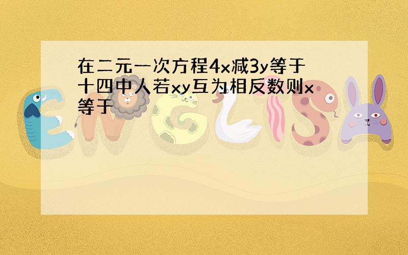 在二元一次方程4x减3y等于十四中人若xy互为相反数则x等于