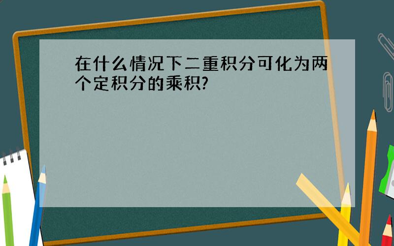 在什么情况下二重积分可化为两个定积分的乘积?