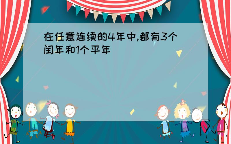 在任意连续的4年中,都有3个闰年和1个平年