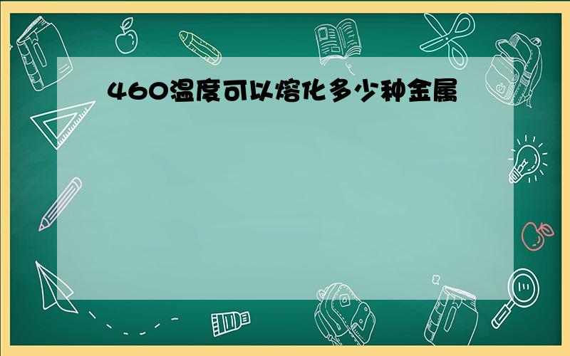 460温度可以熔化多少种金属