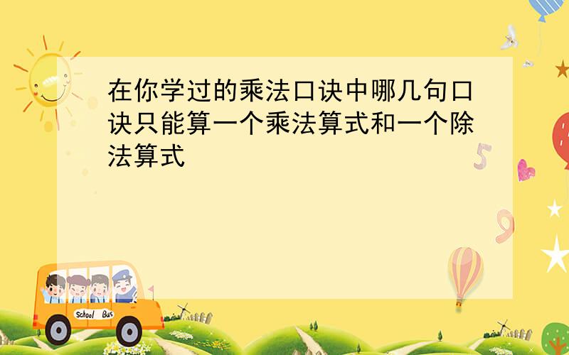 在你学过的乘法口诀中哪几句口诀只能算一个乘法算式和一个除法算式