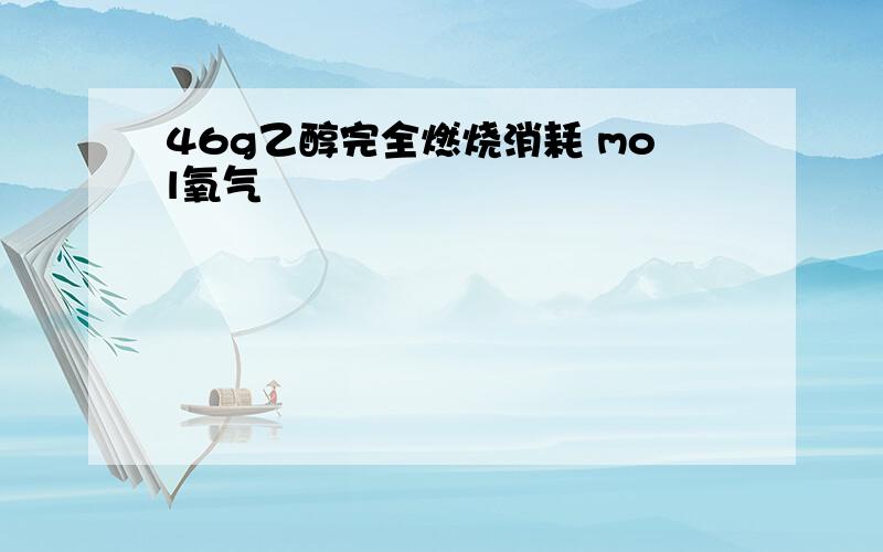 46g乙醇完全燃烧消耗 mol氧气