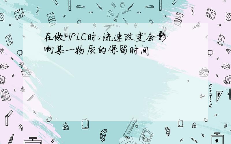 在做HPLC时,流速改变会影响某一物质的保留时间