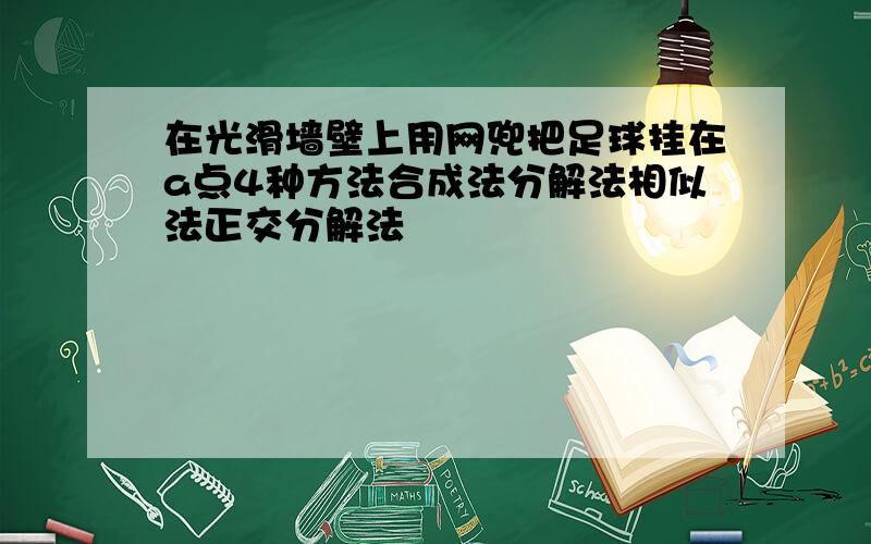 在光滑墙壁上用网兜把足球挂在a点4种方法合成法分解法相似法正交分解法