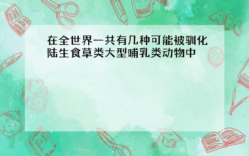 在全世界一共有几种可能被驯化陆生食草类大型哺乳类动物中