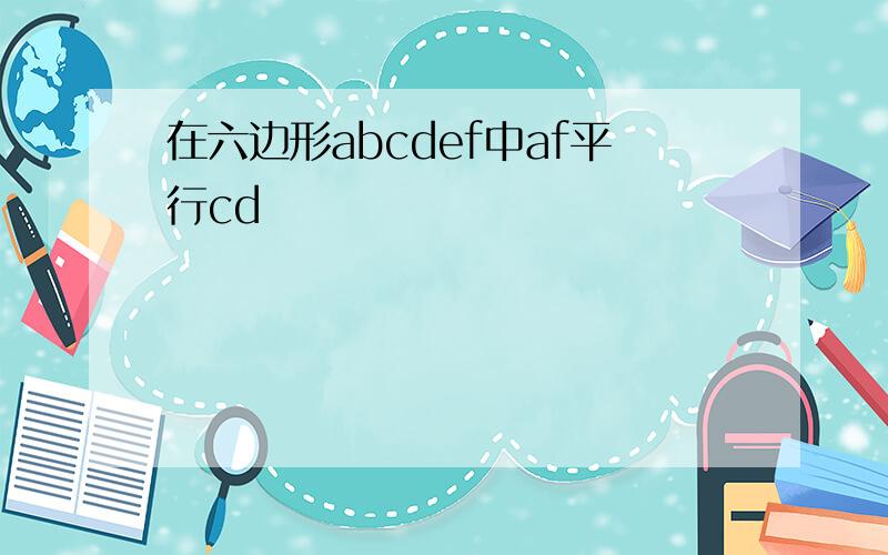 在六边形abcdef中af平行cd