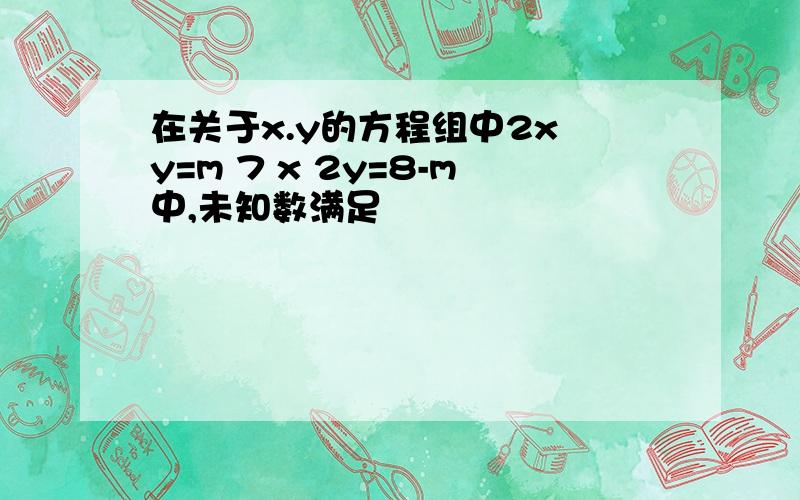 在关于x.y的方程组中2x y=m 7 x 2y=8-m中,未知数满足