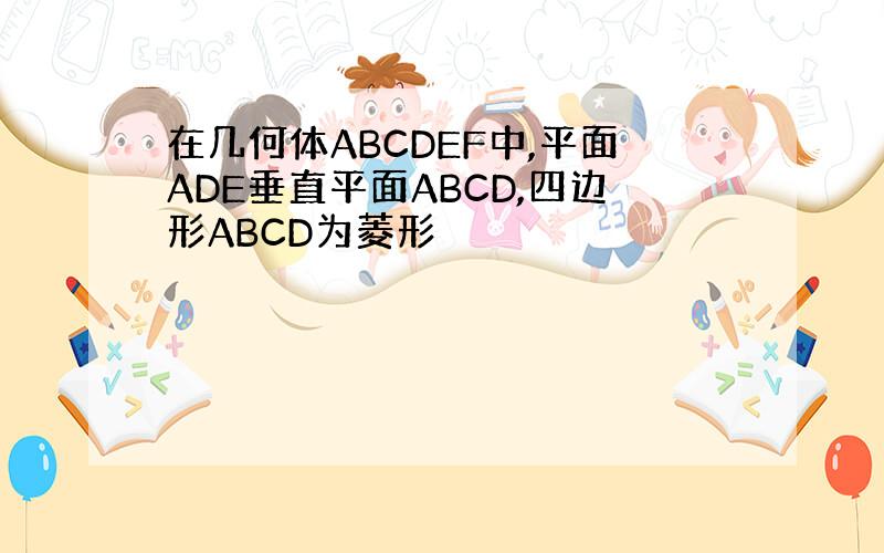 在几何体ABCDEF中,平面ADE垂直平面ABCD,四边形ABCD为菱形