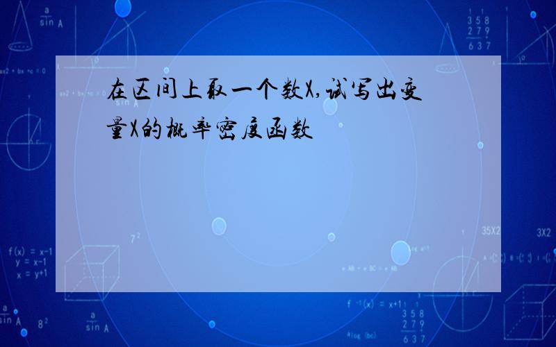 在区间上取一个数X,试写出变量X的概率密度函数