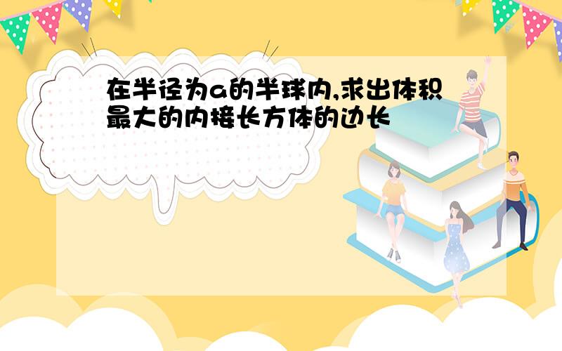 在半径为a的半球内,求出体积最大的内接长方体的边长