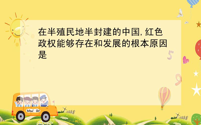 在半殖民地半封建的中国,红色政权能够存在和发展的根本原因是