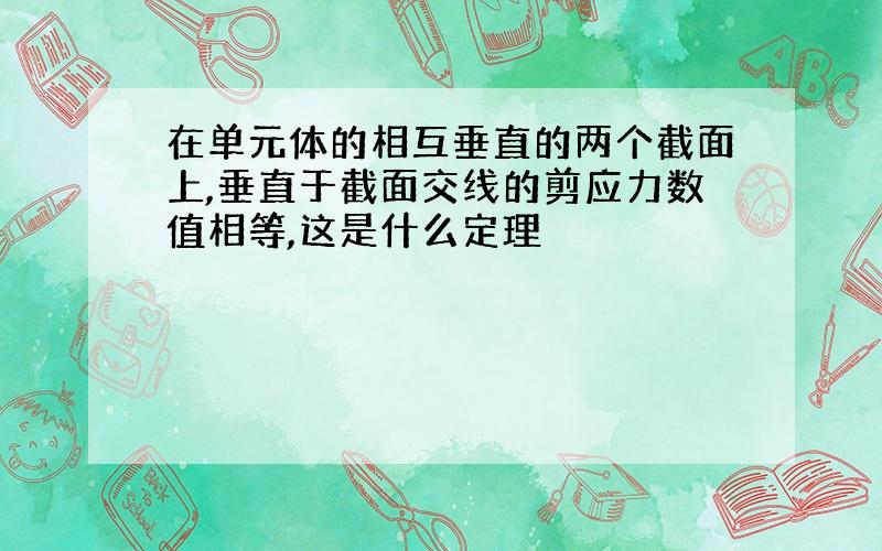 在单元体的相互垂直的两个截面上,垂直于截面交线的剪应力数值相等,这是什么定理