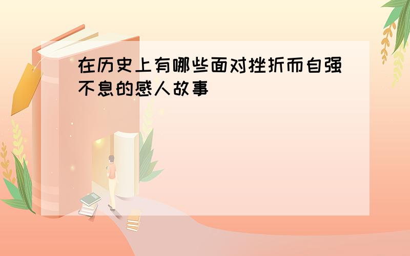 在历史上有哪些面对挫折而自强不息的感人故事