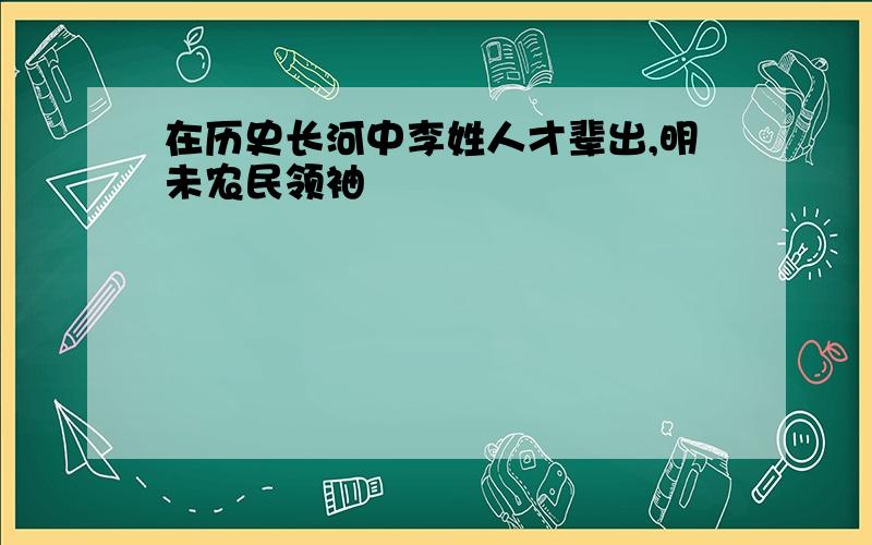 在历史长河中李姓人才辈出,明未农民领袖