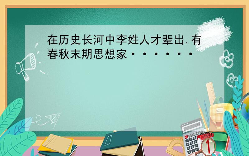 在历史长河中李姓人才辈出.有春秋末期思想家······