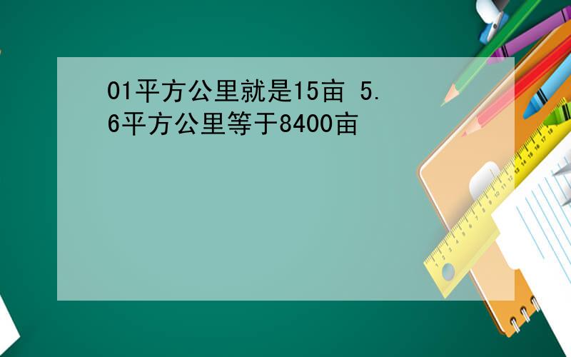 01平方公里就是15亩 5.6平方公里等于8400亩