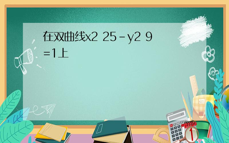 在双曲线x2 25-y2 9=1上