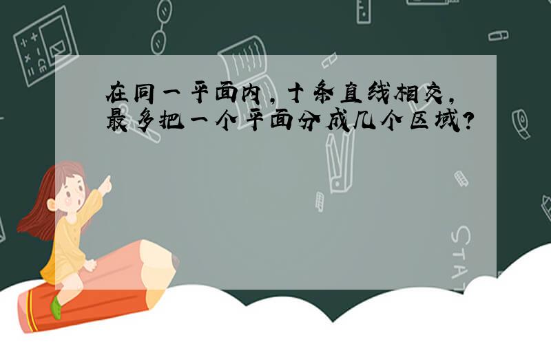 在同一平面内,十条直线相交,最多把一个平面分成几个区域?