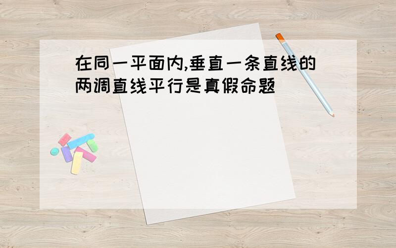 在同一平面内,垂直一条直线的两调直线平行是真假命题