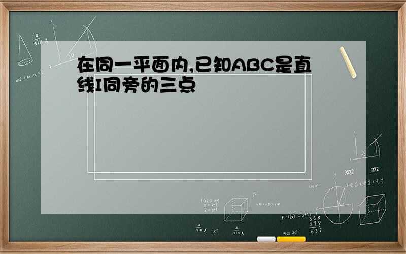 在同一平面内,已知ABC是直线I同旁的三点