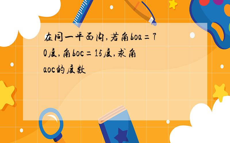 在同一平面内,若角boa=70度,角boc=15度,求角aoc的度数