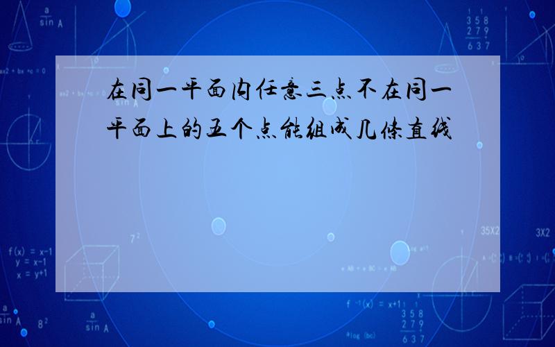 在同一平面内任意三点不在同一平面上的五个点能组成几条直线