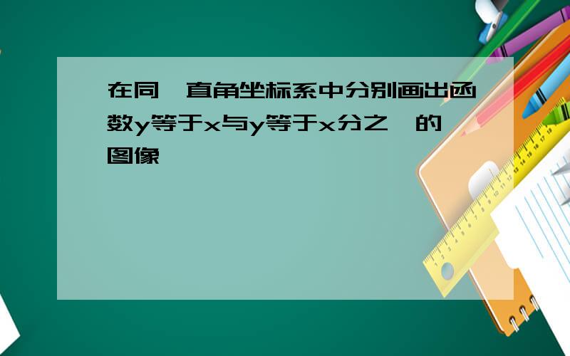 在同一直角坐标系中分别画出函数y等于x与y等于x分之一的图像