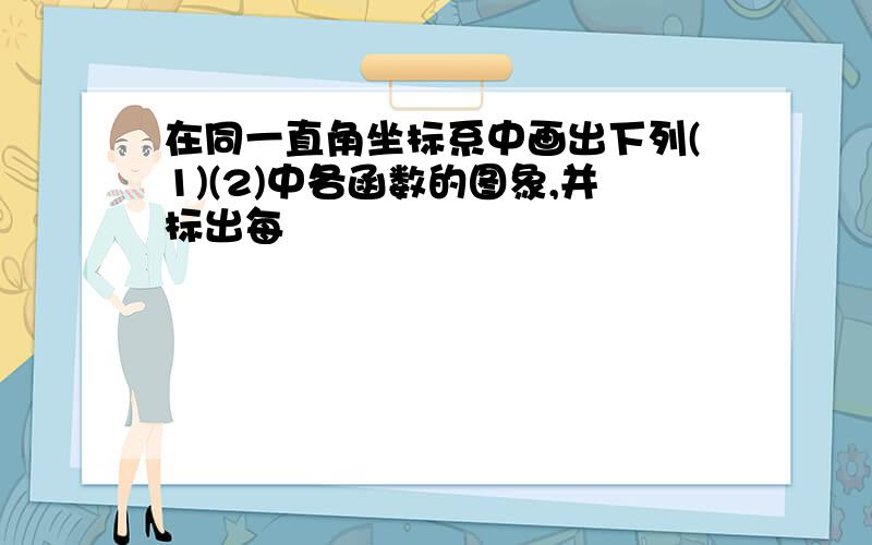 在同一直角坐标系中画出下列(1)(2)中各函数的图象,并标出每