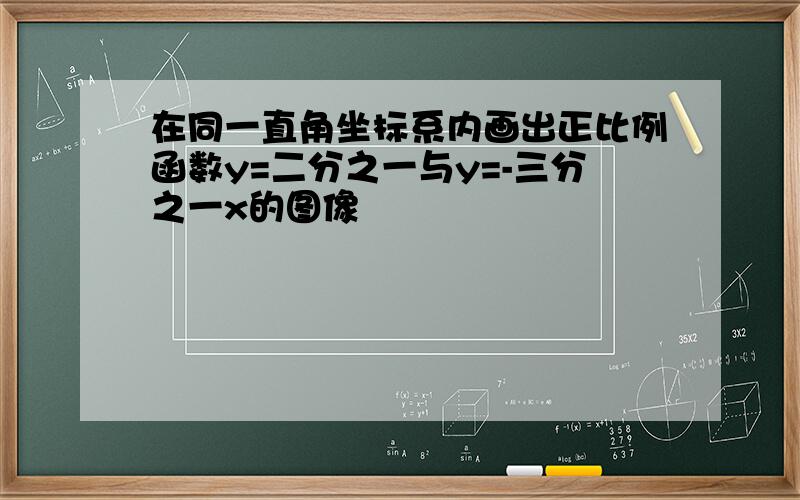 在同一直角坐标系内画出正比例函数y=二分之一与y=-三分之一x的图像