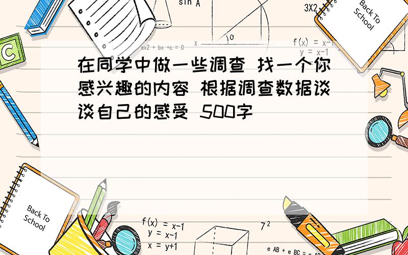 在同学中做一些调查 找一个你感兴趣的内容 根据调查数据谈谈自己的感受 500字