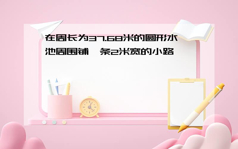 在周长为37.68米的圆形水池周围铺一条2米宽的小路