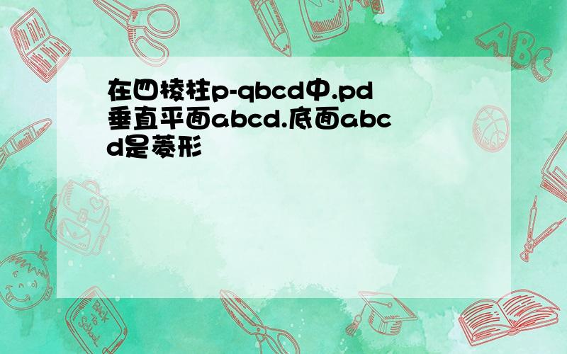 在四棱柱p-qbcd中.pd垂直平面abcd.底面abcd是菱形