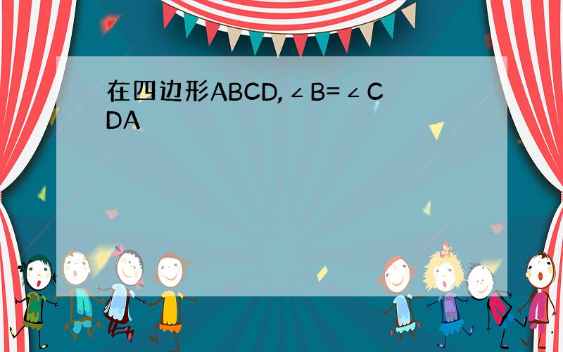 在四边形ABCD,∠B=∠CDA