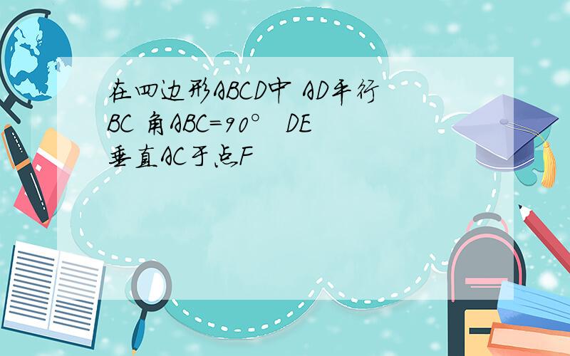 在四边形ABCD中 AD平行BC 角ABC=90° DE垂直AC于点F