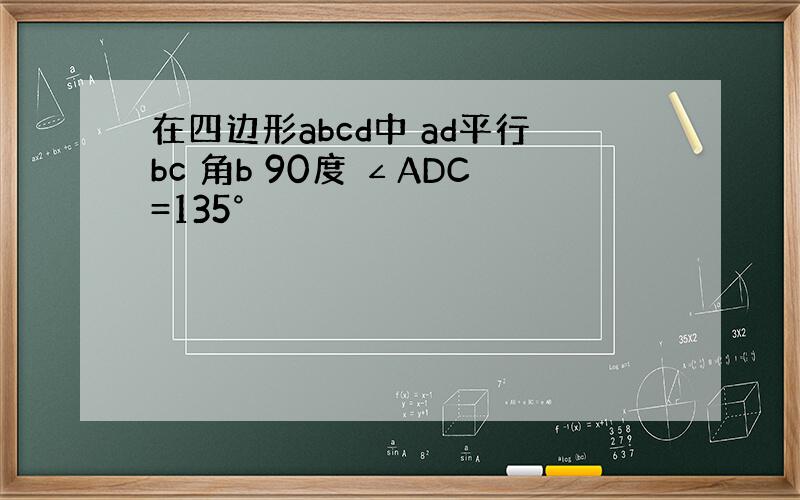 在四边形abcd中 ad平行bc 角b 90度 ∠ADC=135°