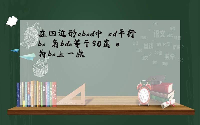 在四边形abcd中 ad平行bc 角bdc等于90度 e为bc上一点