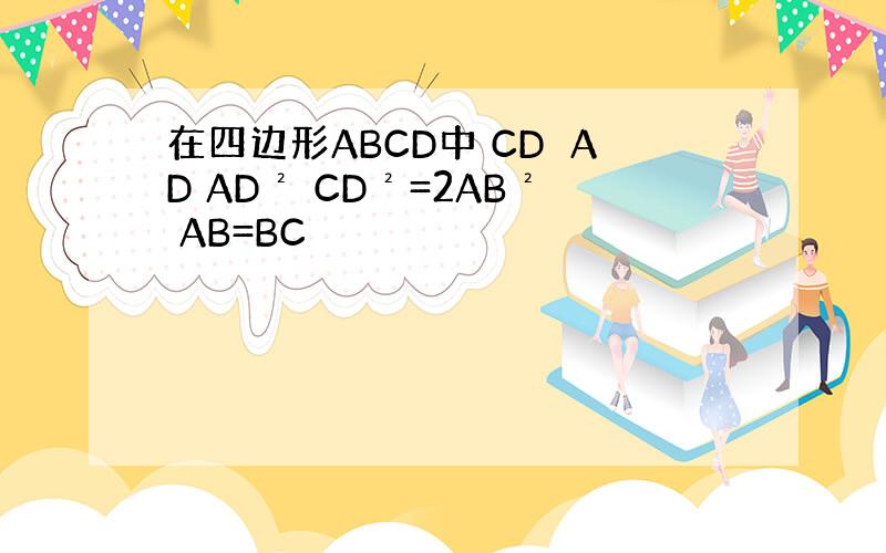 在四边形ABCD中 CD⊥AD AD² CD²=2AB² AB=BC