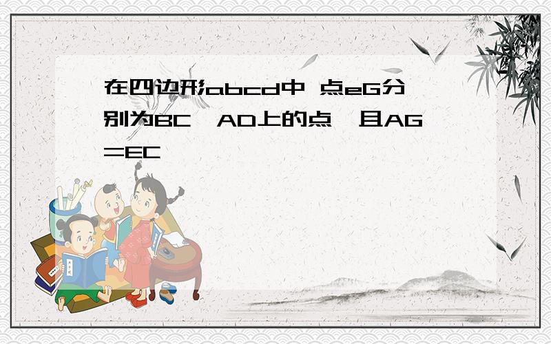 在四边形abcd中 点eG分别为BC,AD上的点,且AG=EC